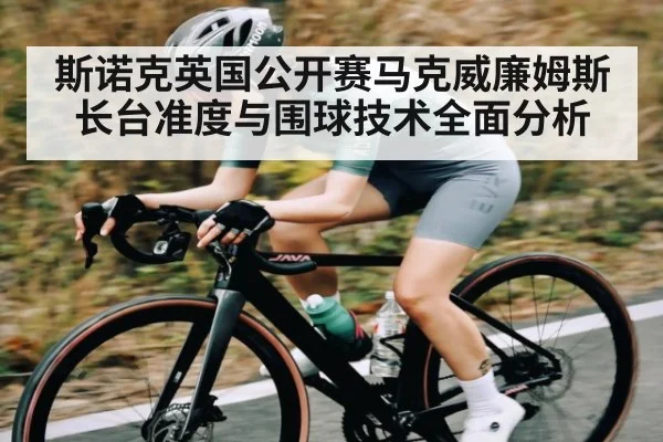 斯诺克英国公开赛马克威廉姆斯长台准度与围球技术全面分析