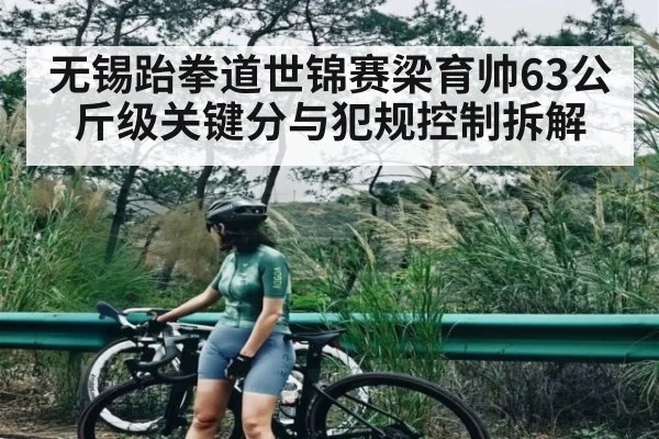 无锡跆拳道世锦赛梁育帅63公斤级关键分与犯规控制拆解