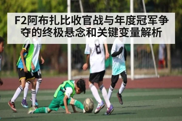 F2阿布扎比收官战与年度冠军争夺的终极悬念和关键变量解析